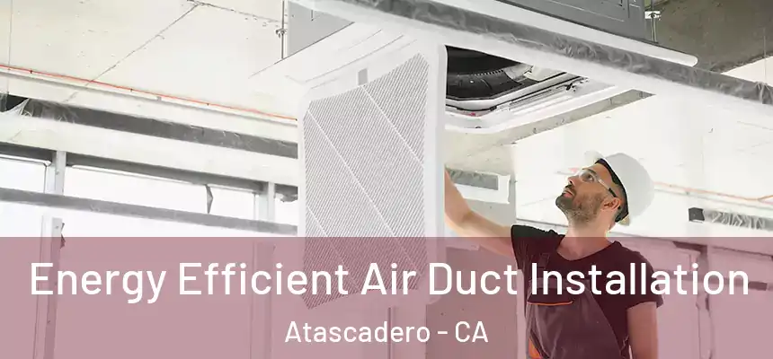  Energy Efficient Air Duct Installation Atascadero - CA